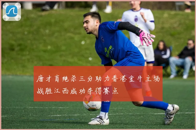 唐才育绝杀三分助力香港金牛主场战胜江西成功夺得赛点