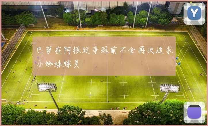 巴萨在阿根廷争冠前不会再次追求小蜘蛛球员