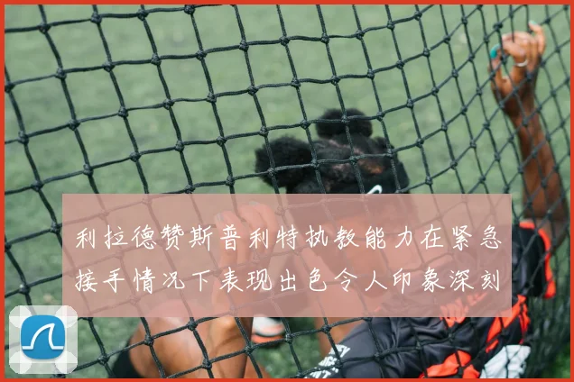 利拉德赞斯普利特执教能力在紧急接手情况下表现出色令人印象深刻
