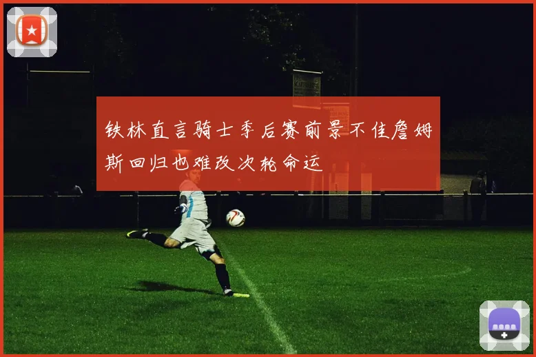 铁林直言骑士季后赛前景不佳詹姆斯回归也难改次轮命运