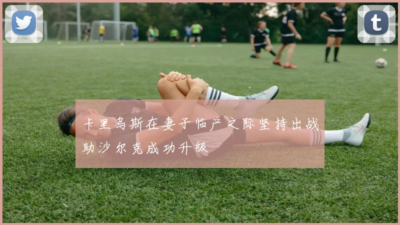 卡里乌斯在妻子临产之际坚持出战助沙尔克成功升级