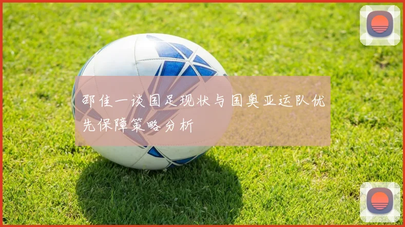 邵佳一谈国足现状与国奥亚运队优先保障策略分析